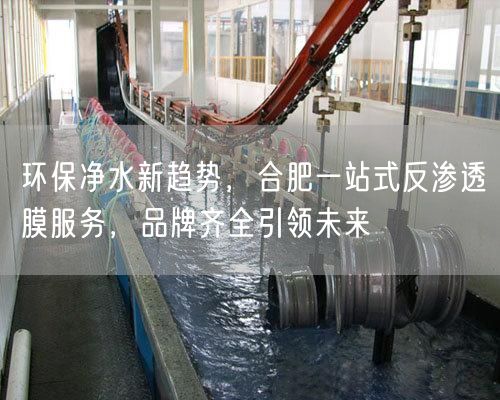 环保净水新趋势，合肥一站式反渗透膜服务，品牌齐全引领未来(图1)