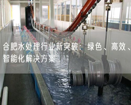 合肥水处理行业新突破：绿色、高效、智能化解决方案(图1)