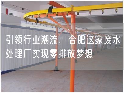 引领行业潮流，合肥这家废水处理厂实现零排放梦想(图1)