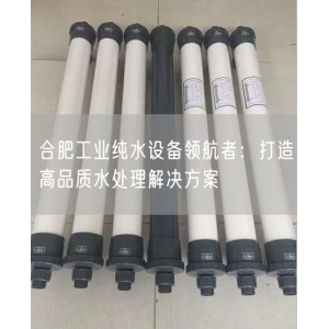 合肥工业纯水设备领航者：打造高品质水处理